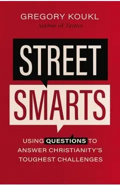 Street Smarts: Using Questions to Answer Christianity's Toughest Challenges - Gregory Koukl