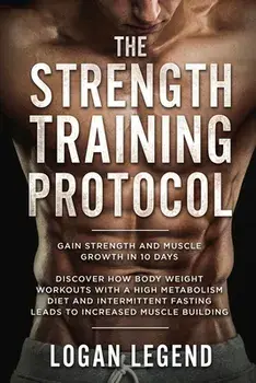 Strength Training For Fat Loss - Protocol: Gain Strength and Muscle Growth in 10 Days: Discover how Bodyweight Workouts with a High Metabolism Diet an/Logan Legend