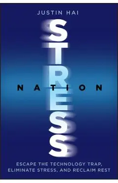 Stress Nation: Escape the Technology Trap, Eliminate Stress, and Reclaim Rest - Justin Hai