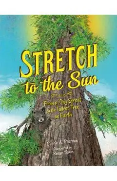 Stretch to the Sun: From a Tiny Sprout to the Tallest Tree on Earth - Carrie A. Pearson