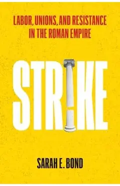 Strike: Labor, Unions, and Resistance in the Roman Empire - Sarah E. Bond
