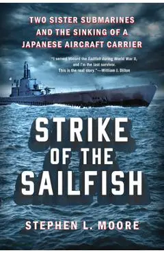 Strike of the Sailfish: Two Sister Submarines and the Sinking of a Japanese Aircraft Carrier - Stephen L. Moore
