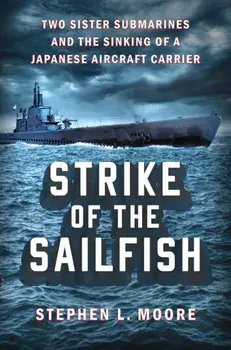 Strike Of The Sailfish. Two Sister Submarines and the Sinking of a Japanese Aircraft Carrier, Hardback/Stephen L. Moore