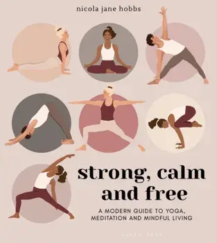 Strong, Calm and Free: A Modern Guide to Yoga, Meditation and Mindful Living, Paperback/Nicola Jane Hobbs