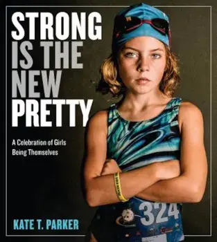 Strong Is the New Pretty: A Celebration of Girls Being Themselves, Paperback/Kate T. Parker