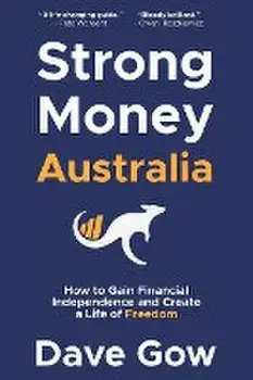 Strong Money Australia: How to Gain Financial Independence and Create a Life of Freedom, Paperback/Dave Gow