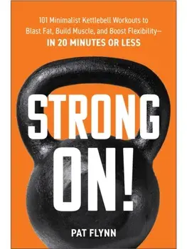 Strong ON!. 101 Minimalist Kettlebell Workouts to Blast Fat, Build Muscle, and Boost Flexibility - in 20 Minutes or Less, Paperback/Pat Flynn