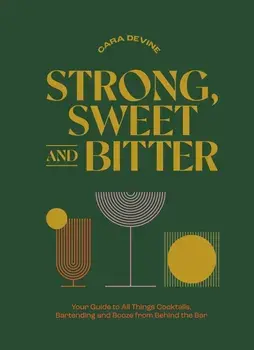 Strong, Sweet and Bitter. Your Guide to All Things Cocktails, Bartending and Booze from Behind the Bar, Hardback/***