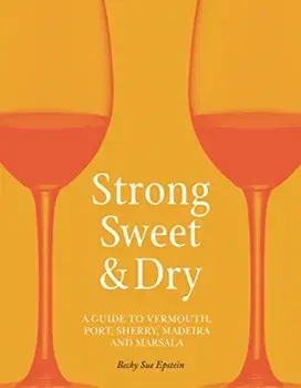 Strong, Sweet and Dry. A Guide to Vermouth, Port, Sherry, Madeira and Marsala, Hardback/Becky Sue Epstein