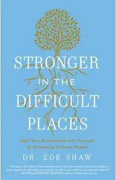 Stronger in the Difficult Places: Heal Your Relationship with Yourself by Untangling Complex Shame - Zoe Shaw