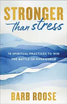 Stronger than Stress. 10 Spiritual Practices to Win the Battle of Overwhelm, Paperback/Barb Roose