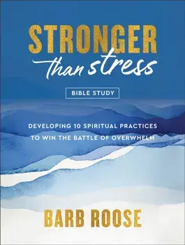 Stronger than Stress Bible Study. Developing 10 Spiritual Practices to Win the Battle of Overwhelm, Paperback/Barb Roose