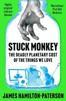 Stuck Monkey. The Deadly Planetary Cost of the Things We Love, Paperback/James Hamilton-Paterson