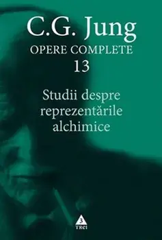 Studii despre reprezentarile alchimice. Seria Opere Complete. Volumul 13/C.G. Jung