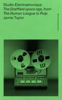Studio Electrophonique. The Sheffield Space Age, from the Human League to Pulp, Paperback/Jamie Taylor