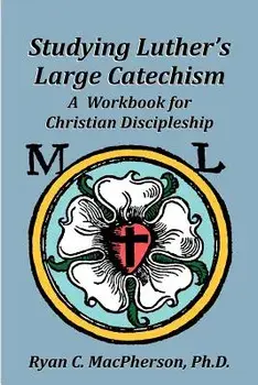 Studying Luther's Large Catechism: A Workbook for Christian Discipleship, Paperback/Ryan C. MacPherson