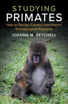 Studying Primates. How to Design, Conduct and Report Primatological Research, Paperback/Joanna M. Setchell