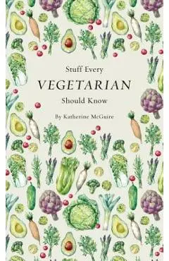 Stuff Every Vegetarian Should Know - Katherine Mcguire