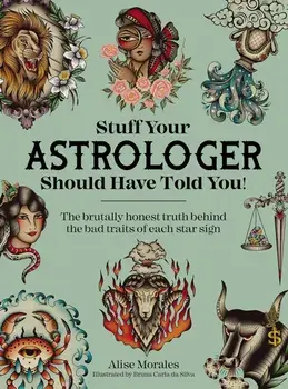 Stuff Your Astrologer Should Have Told You. The Brutally Honest Truth Behind the Bad Traits of Each Star Sign, Paperback/Alise Morales