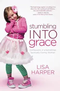 Stumbling Into Grace: Confessions of a Sometimes Spiritually Clumsy Woman, Paperback/Lisa Harper