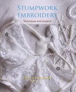 Stumpwork Embroidery: Techniques and Projects, Paperback/Helen Richman