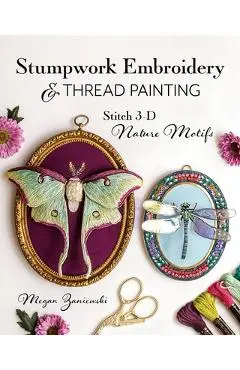 Stumpwork Embroidery & Thread Painting: Stitch 3-D Nature Motifs - Megan Zaniewski