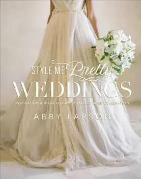 Style Me Pretty Weddings. Inspiration and Ideas for an Unforgettable Celebration, Hardback/Abby Larson