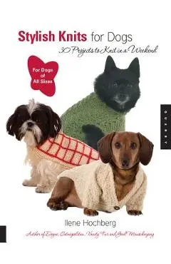 Stylish Knits for Dogs: 30 Projects to Knit in a Weekend - Ilene Hochberg