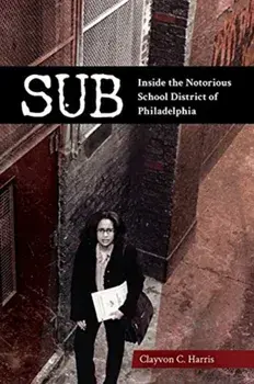 Sub: Inside the Notorious School District of Philadelphia, Paperback/Clayvon C. Harris