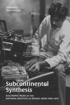 Subcontinental Synthesis. Electronic Music at the National Institute of Design, India 1969–1972, Paperback/Paul Purgas