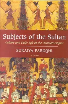 Subjects of the Sultan. Culture and Daily Life in the Ottoman Empire, Paperback/Suraiya Faroqhi