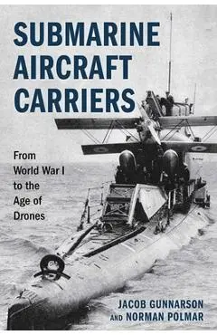 Submarine Aircraft Carriers: From World War I to the Age of Drones - Jacob Gunnarson