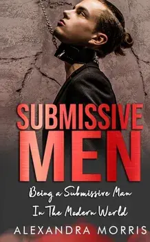 Submissive Men: Being a Submissive Man In The Modern World, Paperback/Alexandra Morris