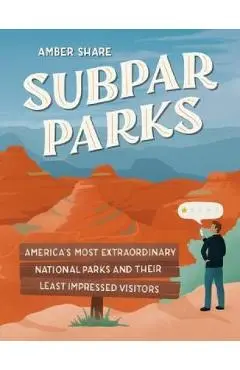 Subpar Parks: America's Most Extraordinary National Parks and Their Least Impressed Visitors - Amber Share