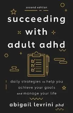 Succeeding with Adult ADHD: Daily Strategies to Help You Achieve Your Goals and Manage Your Life - Abigail L. Levrini