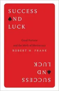 Success and Luck: Good Fortune and the Myth of Meritocracy, Paperback/Robert H. Frank