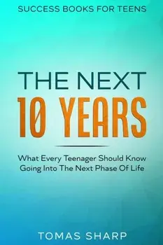 Success Books For Teens: The Next 10 Years - What Every Teenager Should Know Going Into The Next Phase Of Life, Paperback/Tomas Sharp