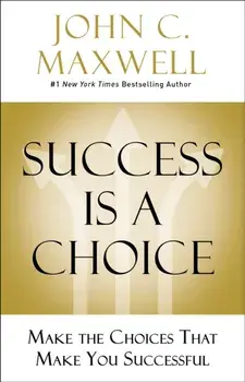 Success Is a Choice. Make the Choices that Make You Successful, Hardback/John C. Maxwell
