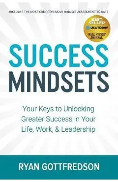 Success Mindsets: Your Keys to Unlocking Greater Success in Your Life, Work, & Leadership - Ryan Gottfredson
