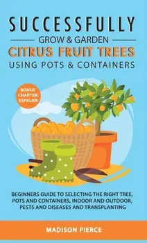 Successfully Grow and Garden Citrus Fruit Trees Using Pots and Containers, Hardcover/Madison Pierce