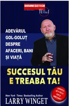 Succesul tau e treaba ta. Adevarul gol-golut despre afaceri, bani si viata/Larry Winget