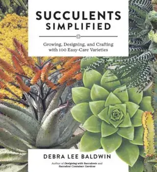 Succulents Simplified: Growing, Designing, and Crafting with 100 Easy-Care Varieties, Paperback/Debra Lee Baldwin