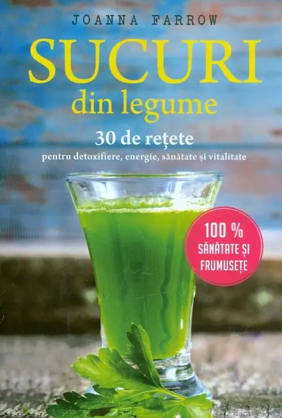 Sucuri din legume. 30 de retete pentru detoxifiere, energie, sanatate si vitalitate