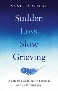 Sudden Loss, Slow Grieving. A clinical psychologist's personal journey through grief, Paperback/Vanessa Moore