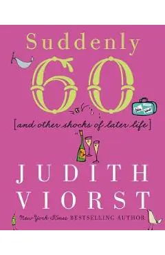 Suddenly Sixty and Other Shocks of Later Life - Judith Viorst