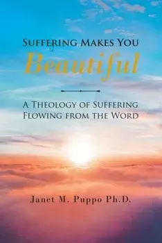 Suffering Makes You Beautiful: A Theology Of Suffering Flowing From The Word, Paperback/Janet M. Puppo Ph. D.