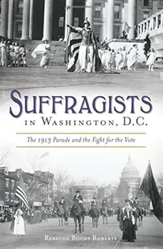 Suffragists in Washington, DC: The 1913 Parade and the Fight for the Vote, Paperback/Rebecca Boggs Roberts