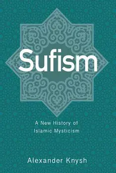Sufism: A New History of Islamic Mysticism, Paperback/Alexander Knysh