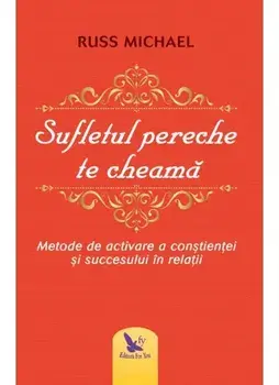 Sufletul pereche te cheama. Metode de activare a constientei si succesului in relatii/Russ Michael