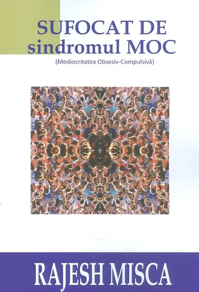 Sufocat de sindromul MOC (Mediocritatea Obsesiv-Compulsiva) | Rajesh Misca